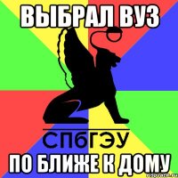 выбрал вуз по ближе к дому