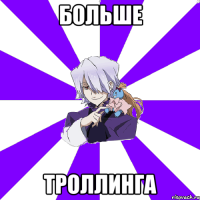 больше троллинга