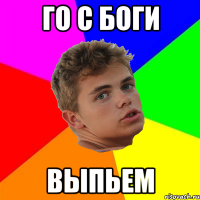 го с боги выпьем