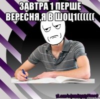 завтра 1 перше вересня,я в шоц1(((((( 