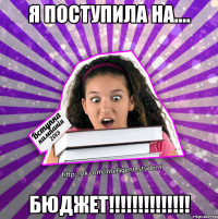 я поступила на.... бюджет!!!