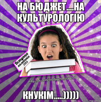 на бюджет....на культурологію кнукім.....)))))