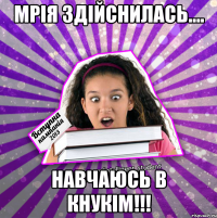 мрія здійснилась.... навчаюсь в кнукім!!!
