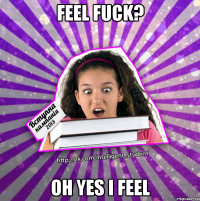 feel fuck? oh yes i feel