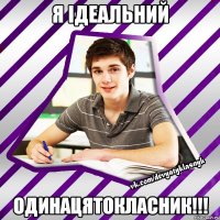 я ідеальний одинацятокласник!!!