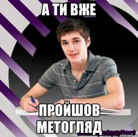 а ти вже пройшов метогляд