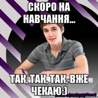 скоро на навчання... так, так, так, вже чекаю:)