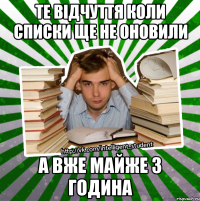 те відчуття коли списки ще не оновили а вже майже 3 година