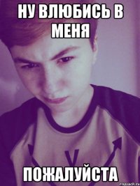 ну влюбись в меня пожалуйста