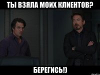 ты взяла моих клиентов? берегись!)