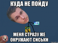 куда не пойду меня стразу же окружают сиськи