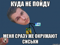 куда не пойду меня сразу же окружают сиськи