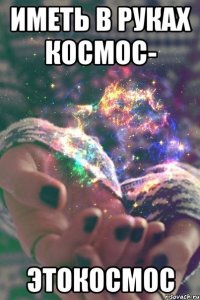 иметь в руках космос- этокосмос