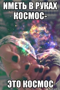иметь в руках космос- это космос