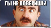 ты не поверишь! 