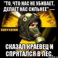 "то, что нас не убивает, делает нас сильнее" — сказал краевец и спрятался в лес.