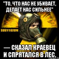 "то, что нас не убивает, делает нас сильнее" — сказал краевец и спрятался в лес.