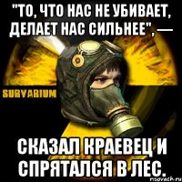 "то, что нас не убивает, делает нас сильнее", — сказал краевец и спрятался в лес.