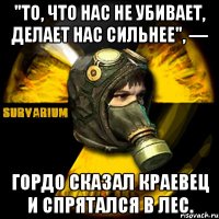 "то, что нас не убивает, делает нас сильнее", — гордо сказал краевец и спрятался в лес.
