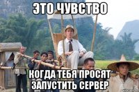 это чувство когда тебя просят запустить сервер