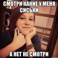 смотри какие у меня сиськи а нет не смотри