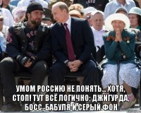  умом россию не понять... хотя, стоп! тут всё логично: джигурда, босс, бабуля и серый фон