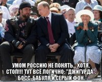  умом россию не понять... хотя, стоп!!! тут всё логично: "джигурда", босс, бабуля и серый фон.