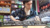  какая это нота? какого она цвета? какой формы? из какого материала? ... все хватит, следующая нота!