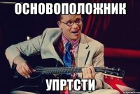 основоположник упртсти