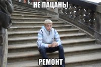 не пацаны ремонт