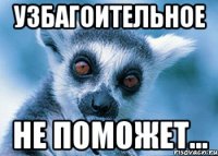 узбагоительное не поможет...