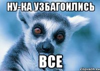 ну-ка узбагоились все