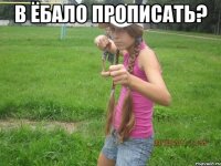 в ёбало прописать? 