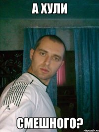 а хули смешного?