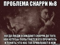 проблема снарри №8 когда люди осуждают снарри до того, как хотя бы попытаются его прочитать и понять, что нас так привлекает в нем