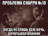 проблема снарри №10 когда не спишь всю ночь, дочитывая фанфик