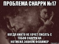 проблема снарри №17 когда никто не хочет писать с тобой снарри на нотмейл,эквиум,флаймер