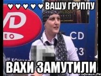 ♥ ♥ ♥ ♥ ♥ вашу группу вахи замутили