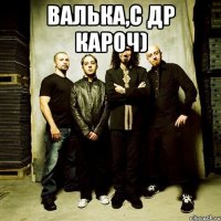 валька,с др кароч) 