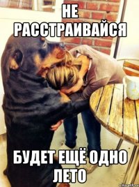 не расстраивайся будет ещё одно лето