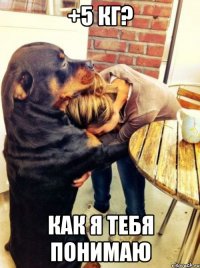+5 кг? как я тебя понимаю