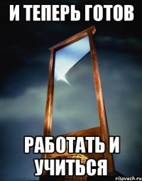 и теперь готов работать и учиться