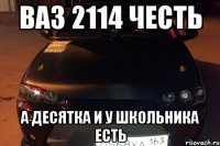 ваз 2114 честь а десятка и у школьника есть