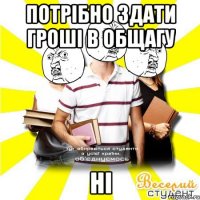 потрібно здати гроші в общагу ні