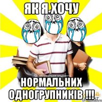 як я хочу нормальних одногрупників !!!