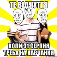 те відчуття коли 31 серпня треба на навчання