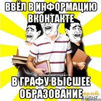 ввёл в информацию вконтакте в графу высшее образование