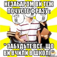 незабаром ви теж почуєте фразу : " забудьте все , що ви вчили в школі "