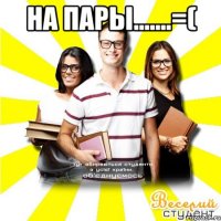 на пары.......=( 