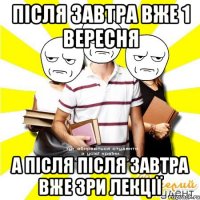 після завтра вже 1 вересня а після після завтра вже 3ри лекції